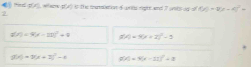 Find g(x), where g(x) ) is the tamsiation 6 uits right and 7 umits urp of f(x)=9(x-4)^2+
2
g(x)=9(x-11)^2+9
g(x)=9(x+2)^2-5
g(x)=9(x+3)^2-4
g(x)=9(x-11)^2+8