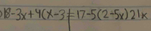 18-3x+4(x-3!= 17-5(2-5x)21x