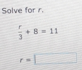 Solve for r.
 r/3 +8=11
r=□