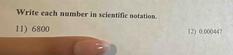 Write each number in scientific notation. 
11) 6800
12) 0.000447