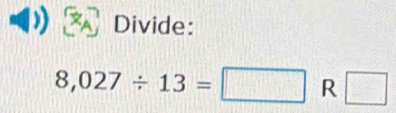 Divide:
8,027/ 13=□ R □