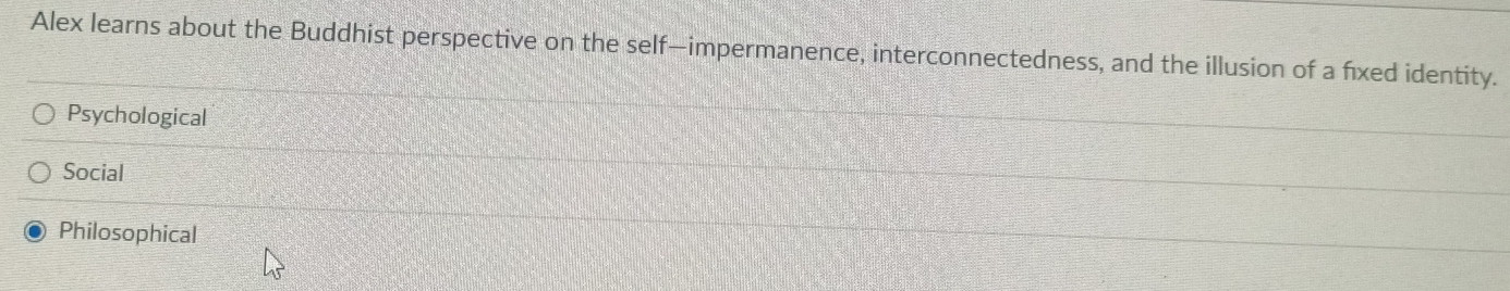 Alex learns about the Buddhist perspective on the self—impermanence, interconnectedness, and the illusion of a fixed identity.
Psychological
Social
Philosophical