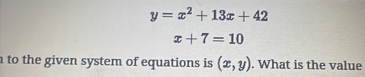 y=x^2+13x+42
x+7=10
n to the given system of equations is (x,y). What is the value