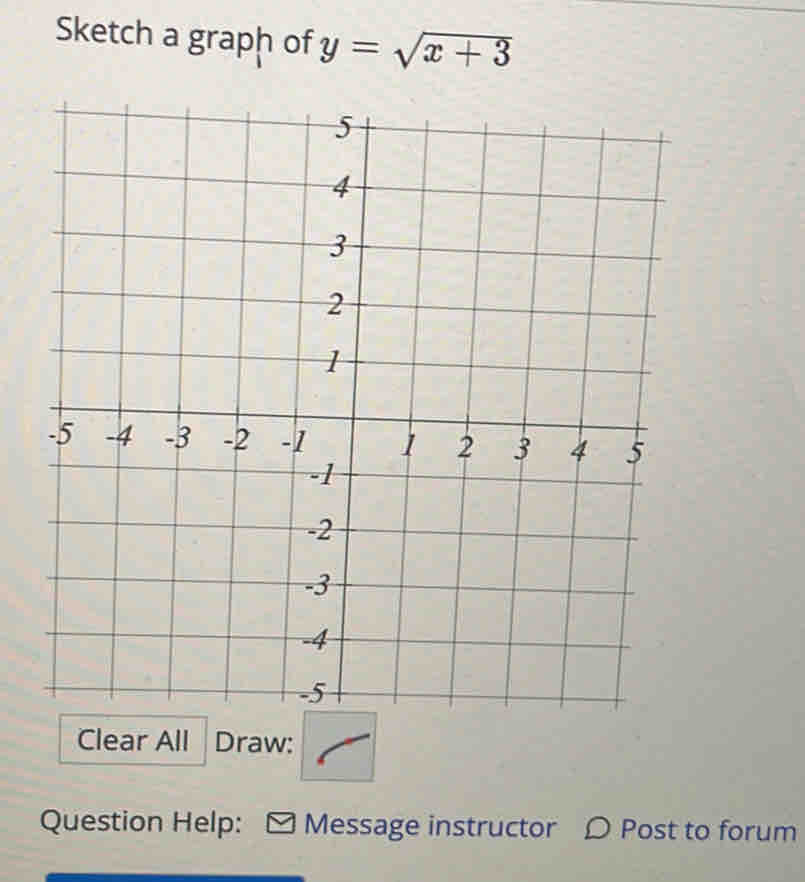 Sketch a graph of y=sqrt(x+3)
Clear All Draw: 
Question Help: Message instructor 〇 Post to forum