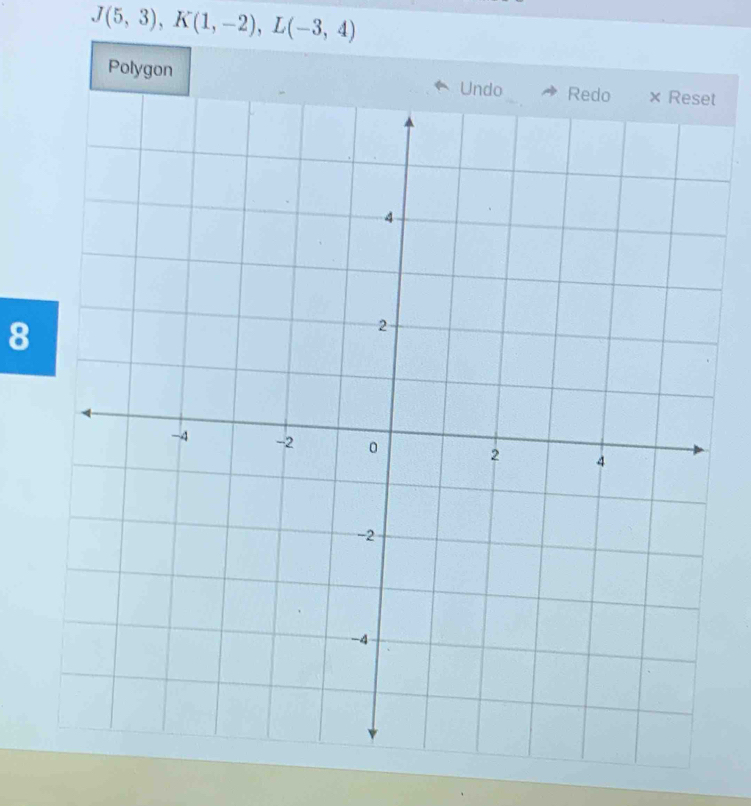 J(5,3), K(1,-2), L(-3,4)
Polygon t
8