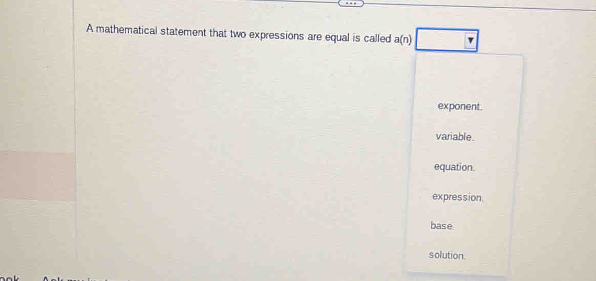 A mathematical statement that two expressions are equal is called a(n)| □
exponent.
variable.
equation.
expression
base.
solution.