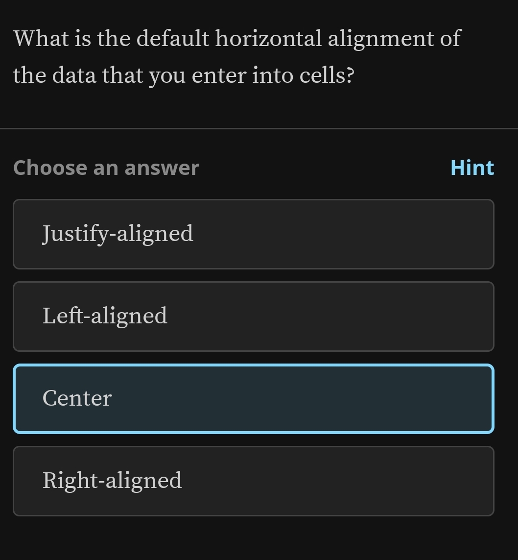 What is the default horizontal alignment of
the data that you enter into cells?
Choose an answer Hint
Justify-aligned
Left-aligned
Center
Right-aligned