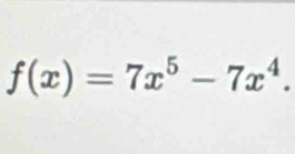 f(x)=7x^5-7x^4.