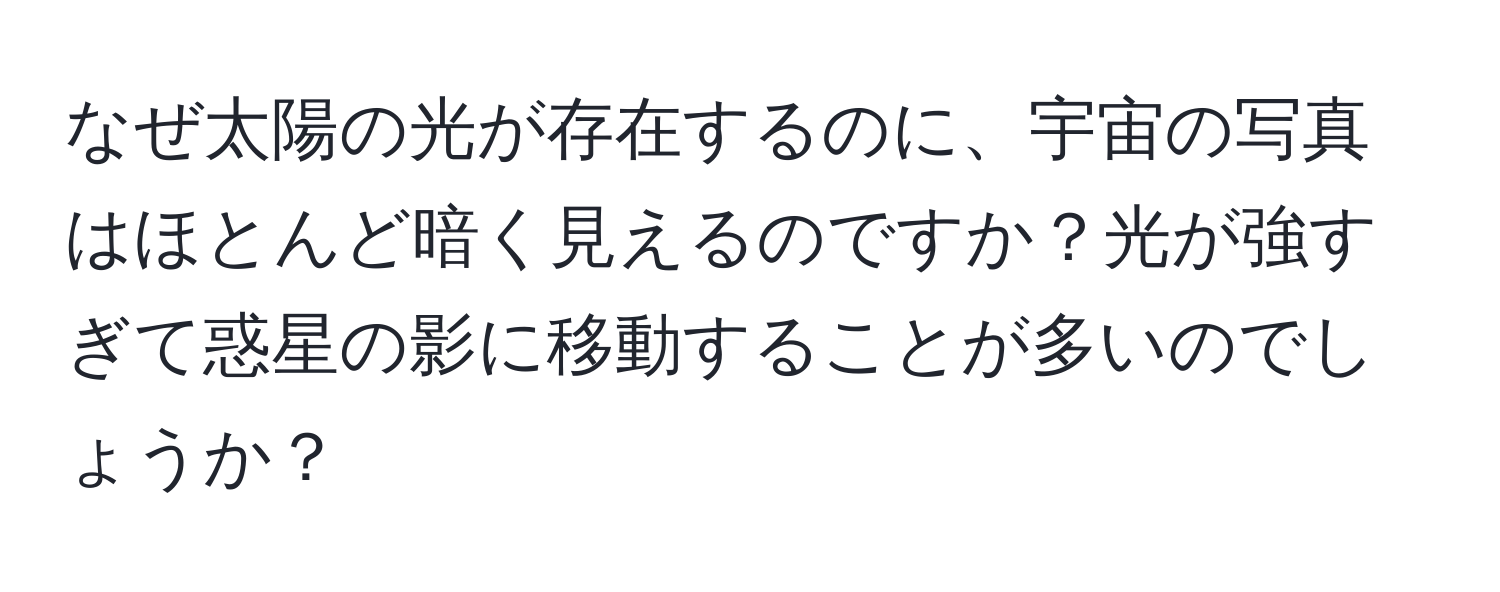 なぜ太陽の光が存在するのに、宇宙の写真はほとんど暗く見えるのですか？光が強すぎて惑星の影に移動することが多いのでしょうか？