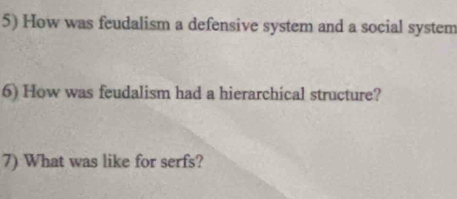 How was feudalism a defensive system and a social system 
6) How was feudalism had a hierarchical structure? 
7) What was like for serfs?