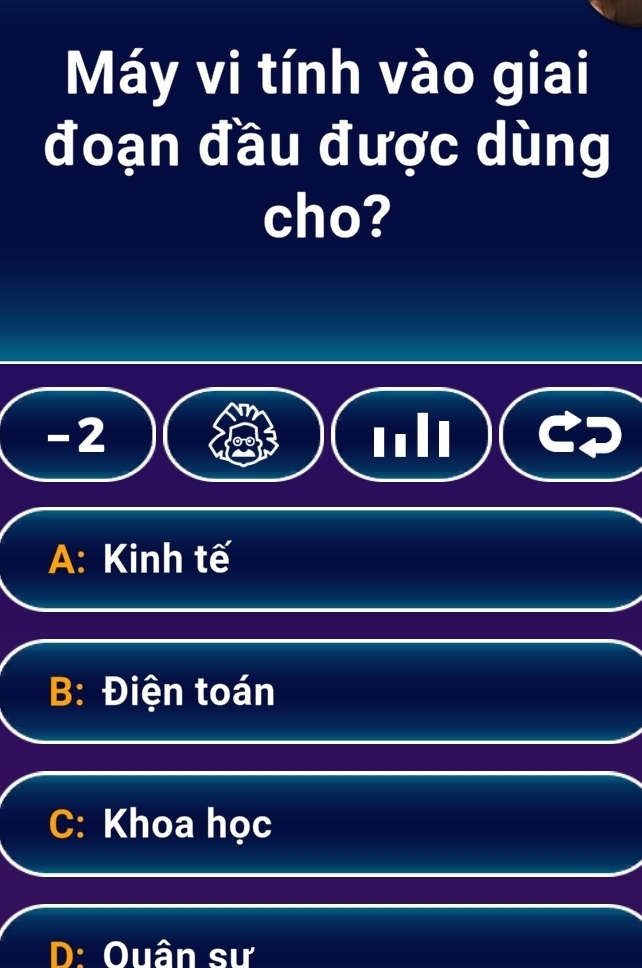 Máy vi tính vào giai
đoạn đầu được dùng
cho?
-2
A: Kinh tế
B: Điện toán
C: Khoa học
D: Ouân sư