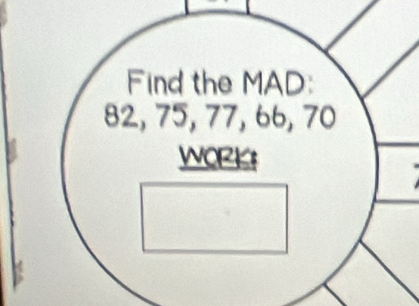 Find the MAD:
82, 75, 77, 66, 70
WoRKs