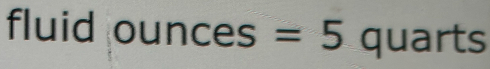 fluid ounc es =5 quarts