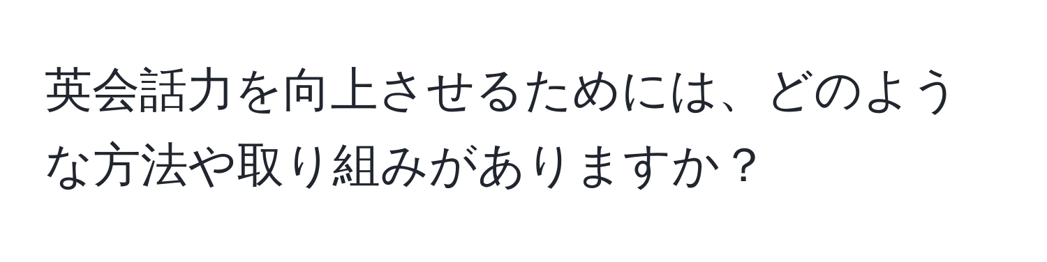 英会話力を向上させるためには、どのような方法や取り組みがありますか？