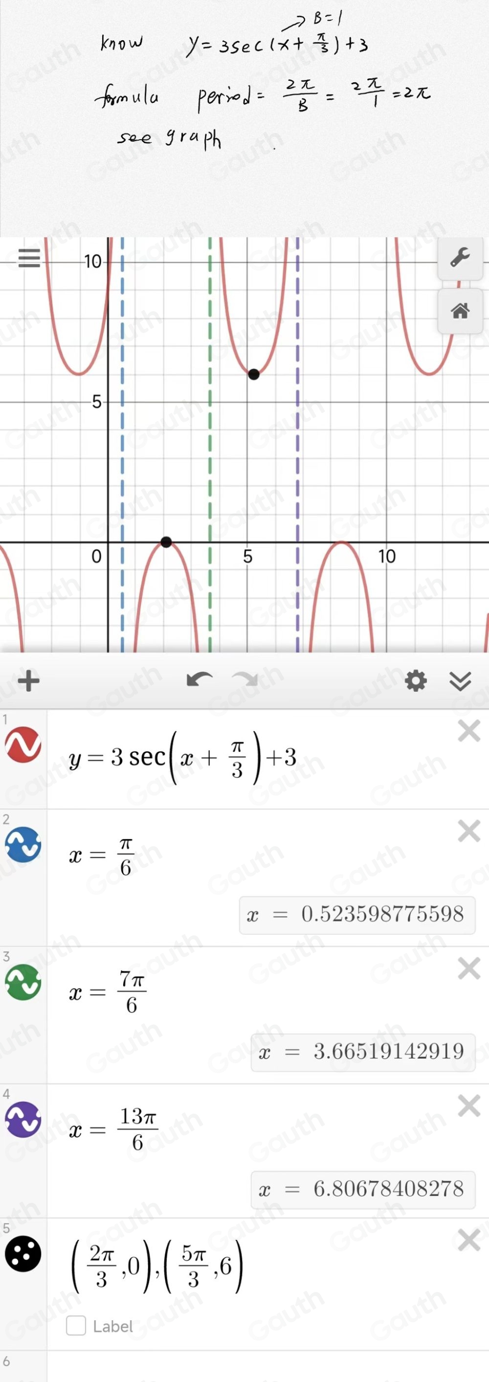 y=3sec (x+ π /3 )+3
2
x= π /6 
x=0.523598775598
3
x= 7π /6 
x=3.66519142919
4
x= 13π /6 
x=6.80678408278
( 2π /3 ,0),( 5π /3 ,6)
Label
6