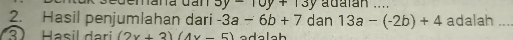 3y-10y+13y adalan .... 
2. Hasil penjumlahan dari -3a-6b+7 dan 13a-(-2b)+4 adalah_ 
3) Hasil dari (2x+3)(4x-5)