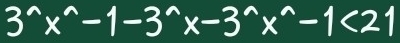 3^(wedge)x^(wedge)-1-3^(wedge)x-3^(wedge)x^(wedge)-1<21</tex>