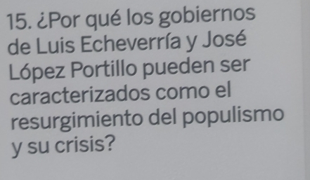 ¿Por qué los gobiernos 
de Luis Echeverría y José 
López Portillo pueden ser 
caracterizados como el 
resurgimiento del populismo 
y su crisis?