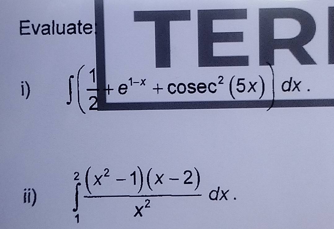 Evaluate TER 
1)
∈t ( 1/2 +e^(1-x)+cos ec^2(5x))dx. 
ii)
∈tlimits _1^(2frac (x^2)-1)(x-2)x^2dx.