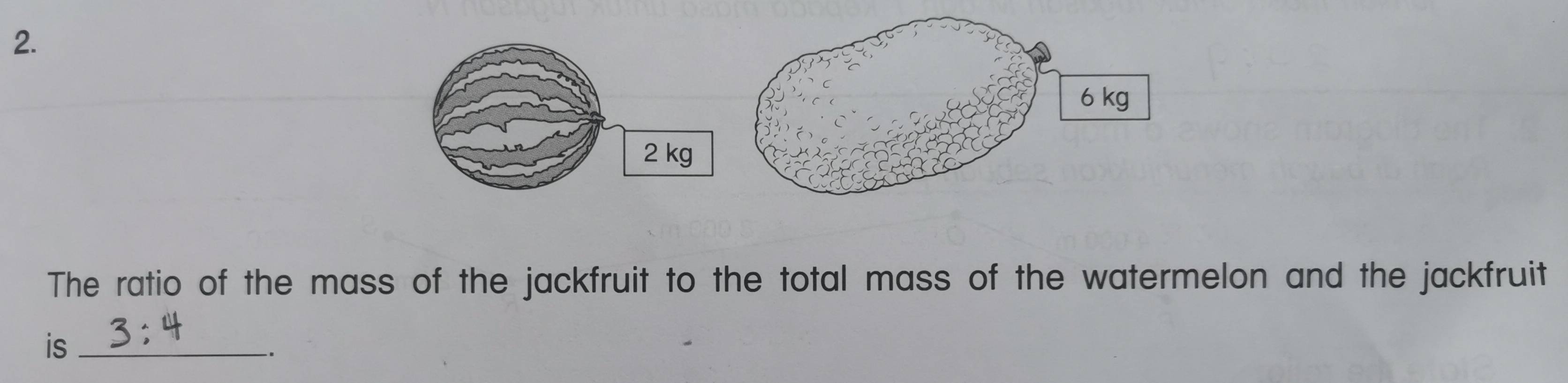 2 kg
The ratio of the mass of the jackfruit to the total mass of the watermelon and the jackfruit 
is_