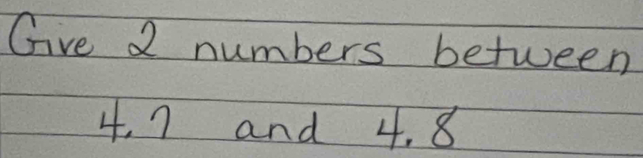 Give 2 numbers between
4. 7 and 4. 8