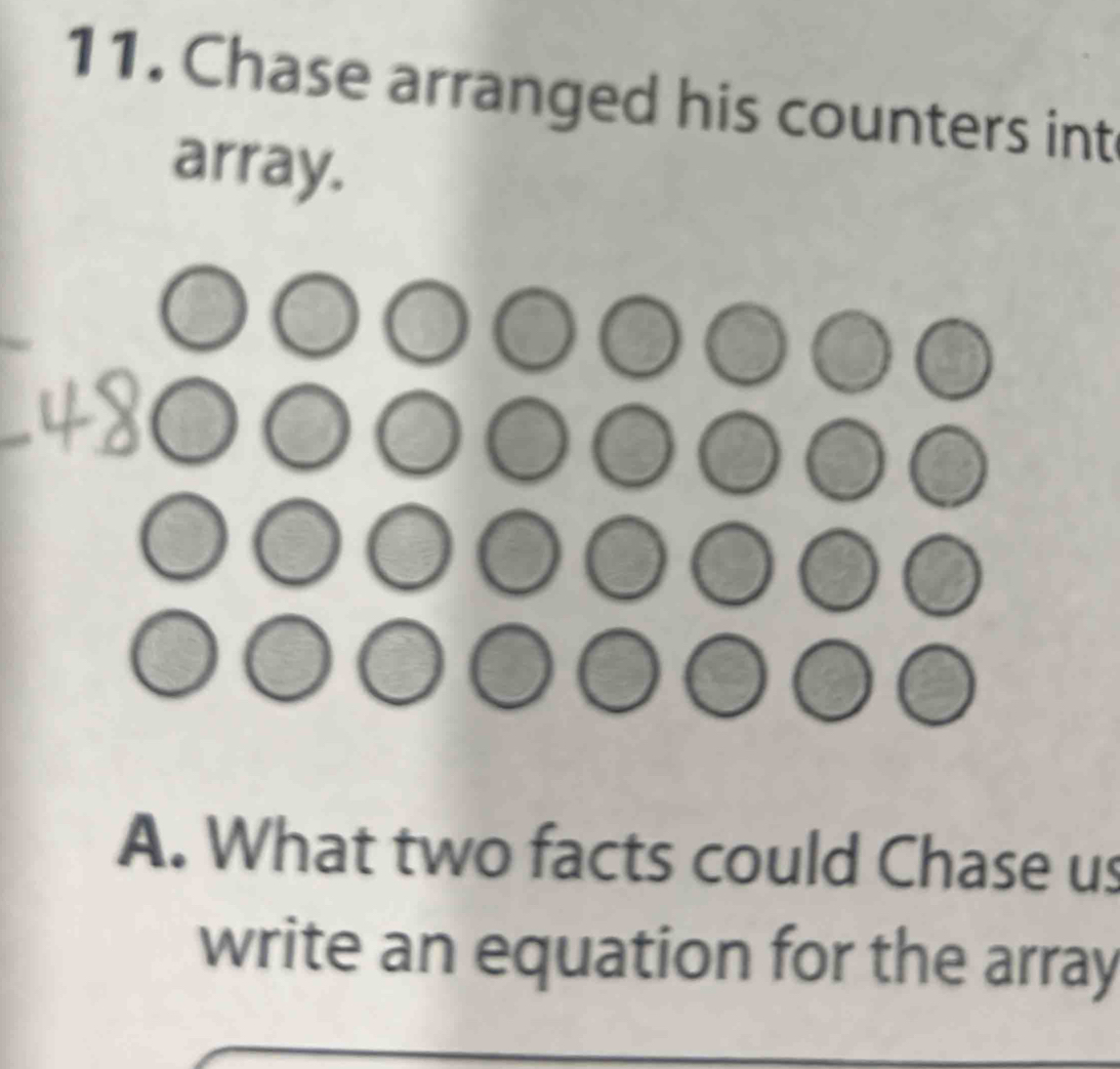 Chase arranged his counters int 
array. 
A. What two facts could Chase us 
write an equation for the array