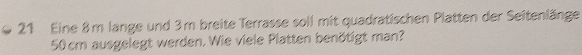 Eine 8m lange und 3m breite Terrasse soll mit quadratischen Platten der Seitenlänge
50 cm ausgelegt werden. Wie viele Platten benötigt man?