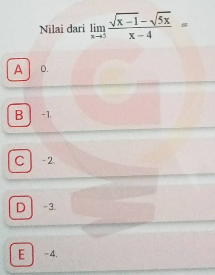 Nilai dari limlimits _xto 5 (sqrt(x-1)-sqrt(5x))/x-4 =
A 0.
B -1.
C | -2.
D -3.
E -4.