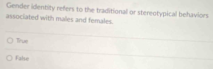 Gender identity refers to the traditional or stereotypical behaviors
associated with males and females.
True
False
