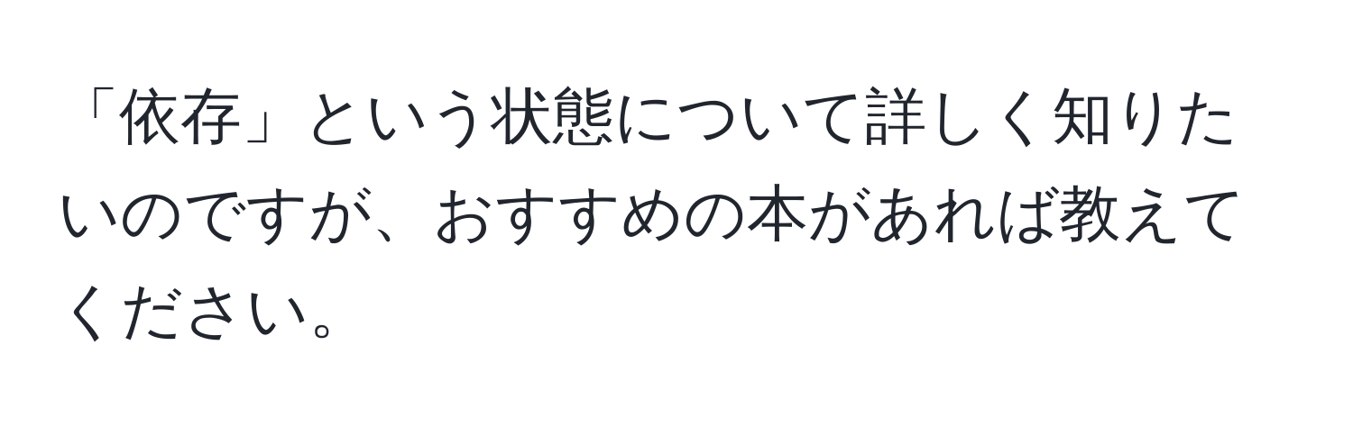 「依存」という状態について詳しく知りたいのですが、おすすめの本があれば教えてください。