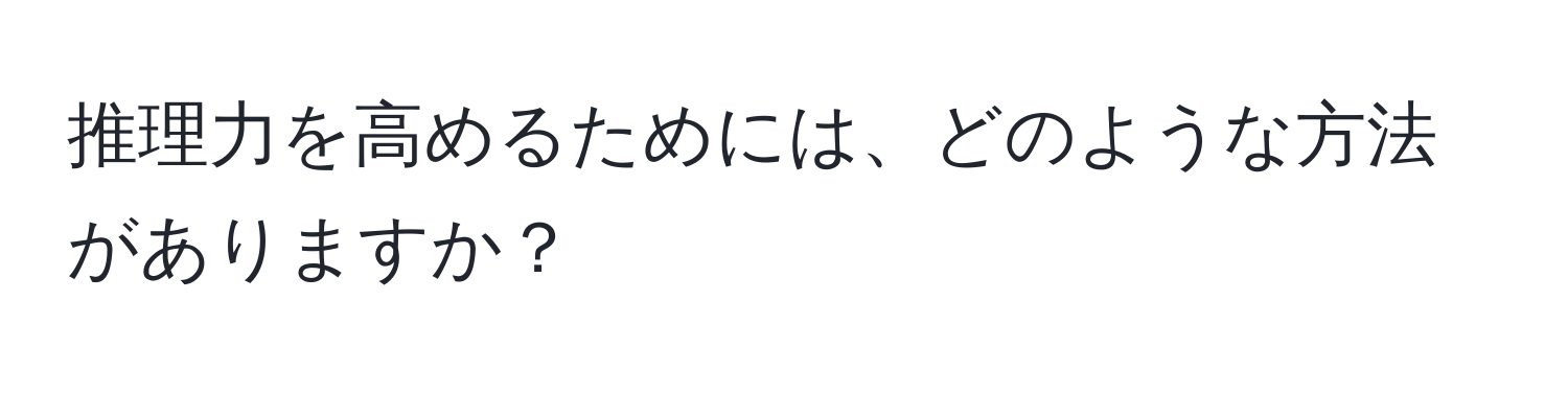 推理力を高めるためには、どのような方法がありますか？