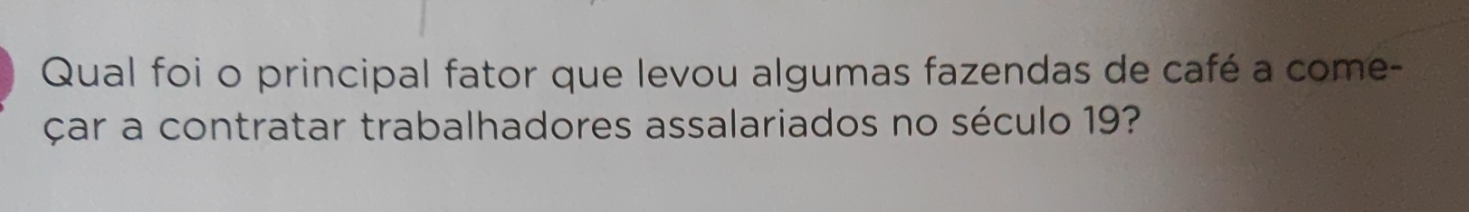 Qual foi o principal fator que levou algumas fazendas de café a come- 
çar a contratar trabalhadores assalariados no século 19?