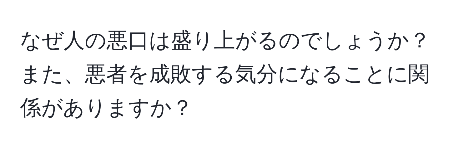 なぜ人の悪口は盛り上がるのでしょうか？また、悪者を成敗する気分になることに関係がありますか？