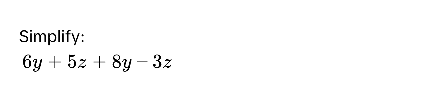 Simplify:
$6y + 5z + 8y - 3z$