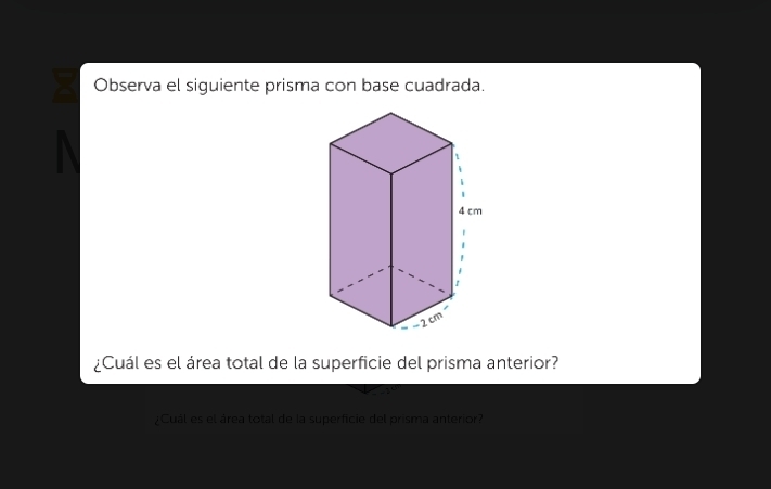 Observa el siguiente prisma con base cuadrada. 
¿Cuál es el área total de la superficie del prisma anterior? 
¿Cuál es el área total de la superficie del prisma anterior?