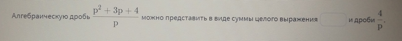 Алгебраическую дробь  (p^2+3p+4)/p  можно представить в виде суммы целого выражения 
и дроби  4/p .