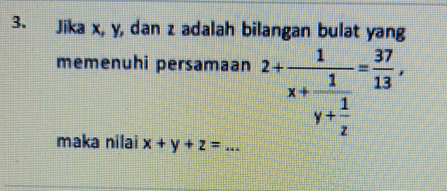 Jika x, y, dan z adalah bilangan bulat yang
memenuhi persamaan
2+frac 1x+frac 1y+ 1/z = 37/13 . 
maka nilai x+y+z= _