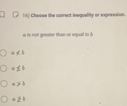 Choose the correct inequality or expression.
a is not greater than or equal to b
anot ⊂ b
anot ⊂ b
a!= b
a≥ b