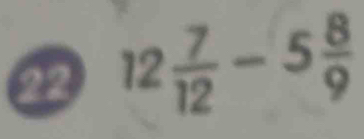 22 12 7/12 -5 8/9 