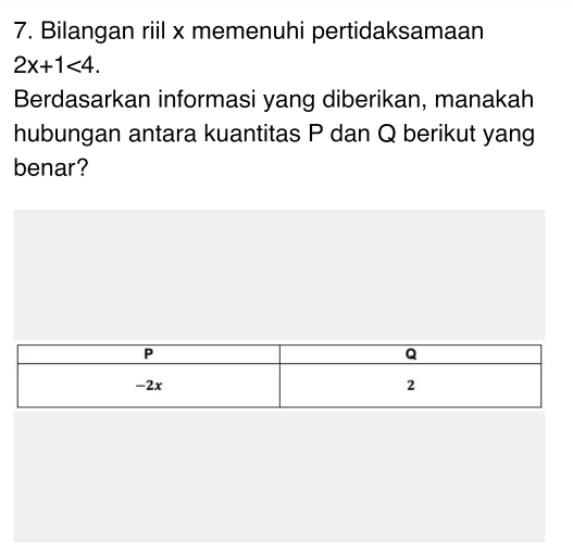 Bilangan riil x memenuhi pertidaksamaan
2x+1<4</tex>. 
Berdasarkan informasi yang diberikan, manakah 
hubungan antara kuantitas P dan Q berikut yang 
benar?