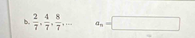  2/7 ,  4/7 ,  8/7 ,... a_n=□