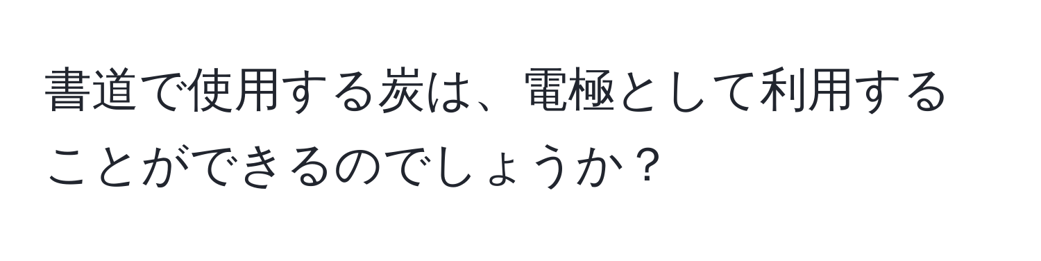 書道で使用する炭は、電極として利用することができるのでしょうか？