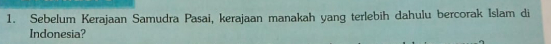 Sebelum Kerajaan Samudra Pasai, kerajaan manakah yang terlebih dahulu bercorak Islam di 
Indonesia?