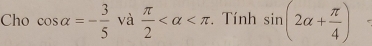 Cho cos alpha =- 3/5  và  π /2  . Tính sin (2alpha + π /4 )