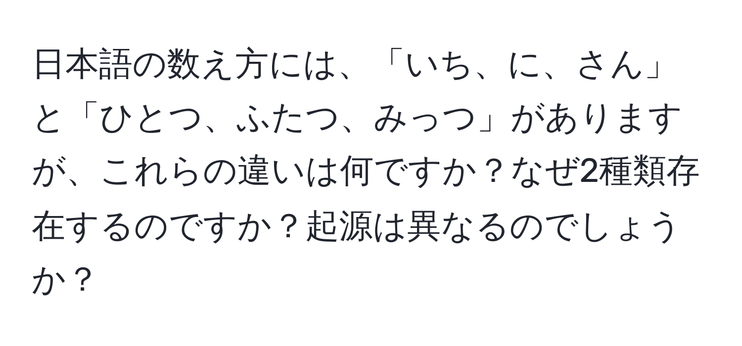 日本語の数え方には、「いち、に、さん」と「ひとつ、ふたつ、みっつ」がありますが、これらの違いは何ですか？なぜ2種類存在するのですか？起源は異なるのでしょうか？