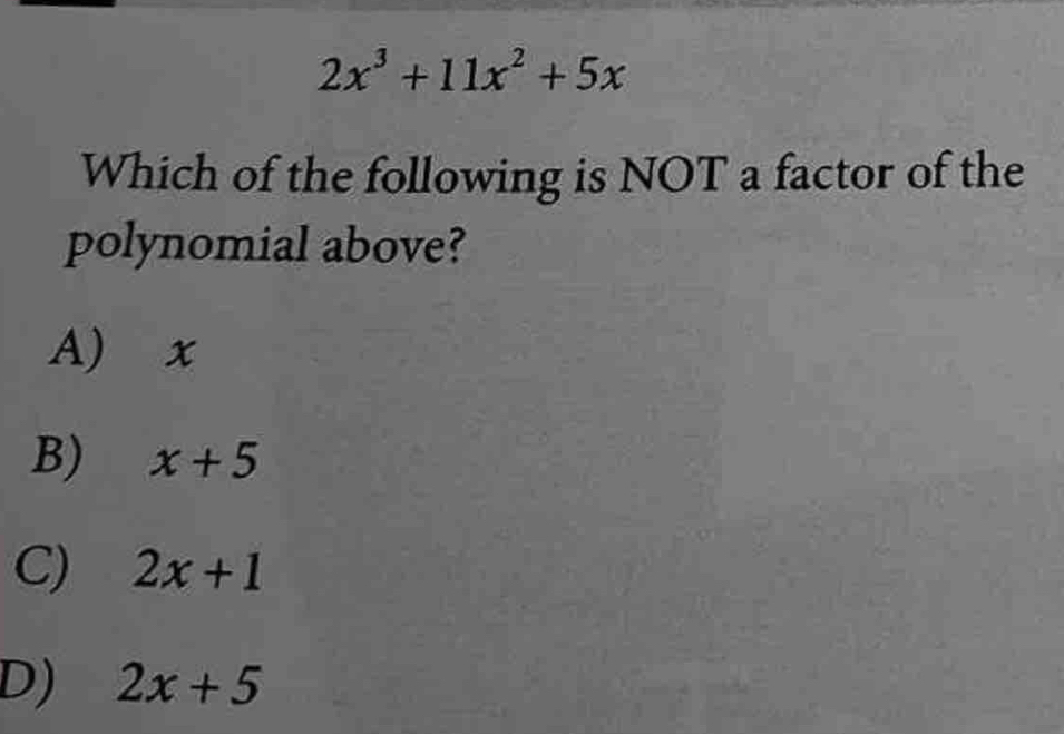 2x^3+11x^2+5x
Which of the following is NOT a factor of the
polynomial above?
A) x
B) x+5
C) 2x+1
D) 2x+5