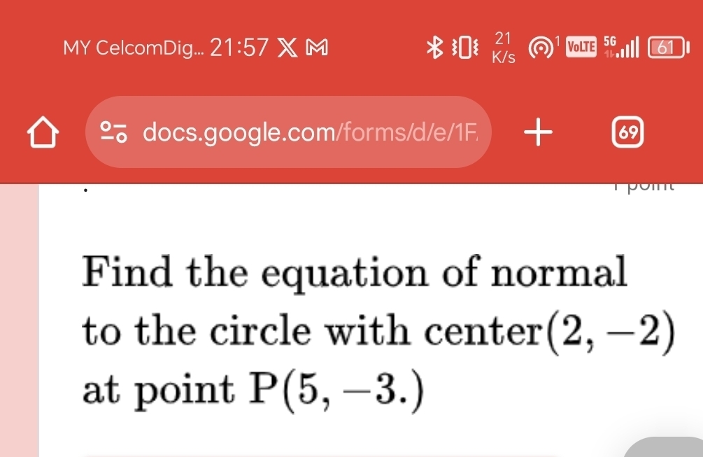 MY CelcomDig... 21:57 XM VoLTE 5G 61 
docs.google.com/forms/d/e/1F.  + 69 
Find the equation of normal 
to the circle with center (2,-2)
at point P(5,-3.)