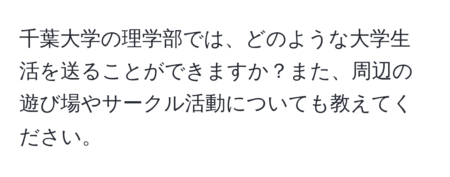 千葉大学の理学部では、どのような大学生活を送ることができますか？また、周辺の遊び場やサークル活動についても教えてください。