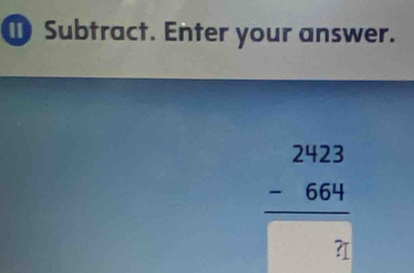 Subtract. Enter your answer.
beginarrayr 2423 -664 hline endarray