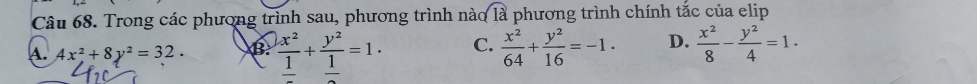 Trong các phương trình sau, phương trình nào sqrt(1a) phương trình chính tắc của elip
A. 4x^2+8y^2=32.
B. frac x^2frac 1+frac y^2frac 1=1.  x^2/64 + y^2/16 =-1. D.  x^2/8 - y^2/4 =1. 
C.